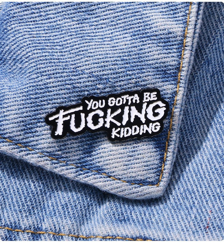 You Gotta Be Fucking Kidding Enamel Pin worn on denim